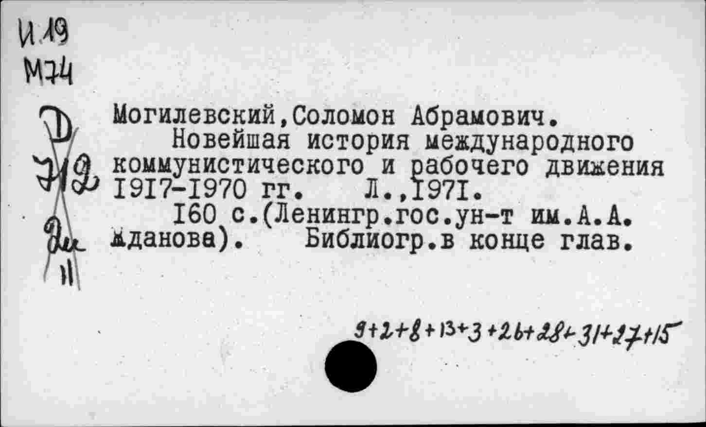 ﻿Могилевский,Соломон Абрамович.
Новейшая история международного коммунистического и рабочего движения 1917-1970 гг. Л.,1971.
160 с.(Ленингр.гос.ун-т им.А.А.
Жданова). Библиогр.в конце глав.
